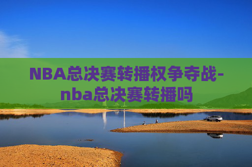 NBA总决赛转播权争夺战-nba总决赛转播吗