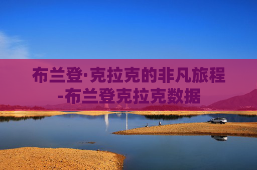 布兰登·克拉克的非凡旅程-布兰登克拉克数据