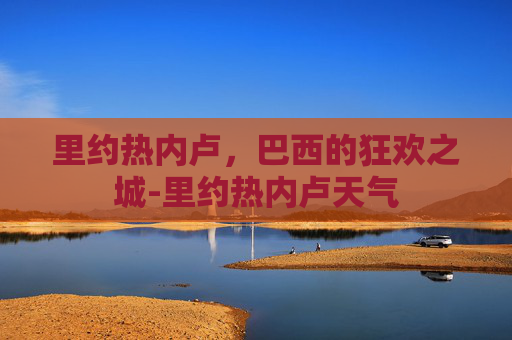 里约热内卢，巴西的狂欢之城-里约热内卢天气