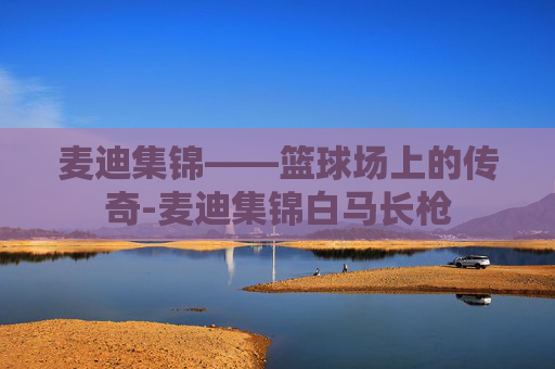 麦迪集锦——篮球场上的传奇-麦迪集锦白马长枪