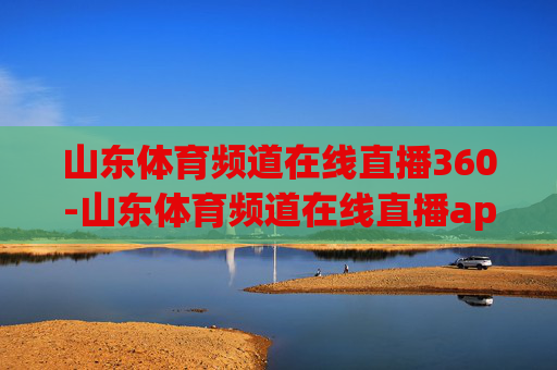 山东体育频道在线直播360-山东体育频道在线直播app