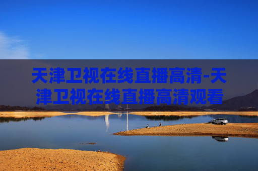 天津卫视在线直播高清-天津卫视在线直播高清观看
