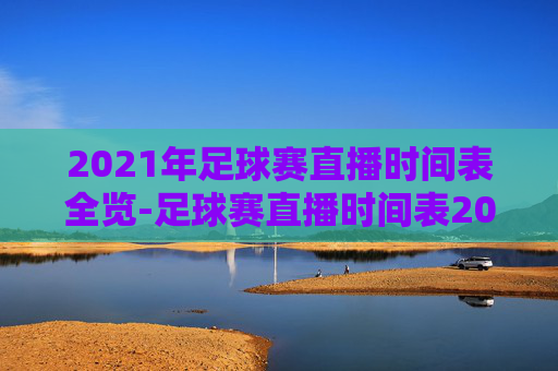 2021年足球赛直播时间表全览-足球赛直播时间表2021年