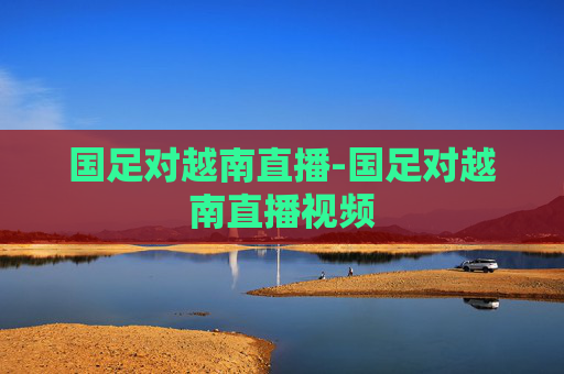国足对越南直播-国足对越南直播视频