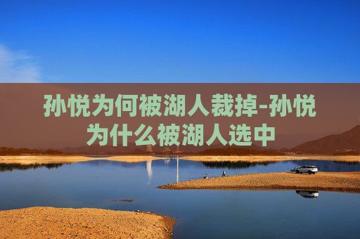 孙悦为何被湖人裁掉-孙悦为什么被湖人选中