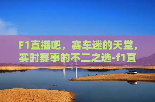 F1直播吧，赛车迷的天堂，实时赛事的不二之选-f1直播直播屋