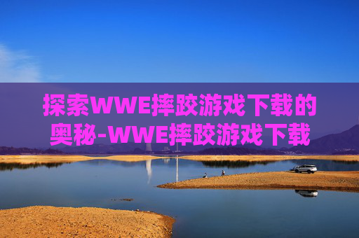 探索WWE摔跤游戏下载的奥秘-WWE摔跤游戏下载