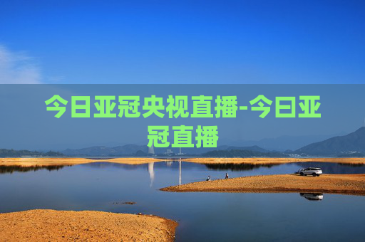 今日亚冠央视直播-今曰亚冠直播