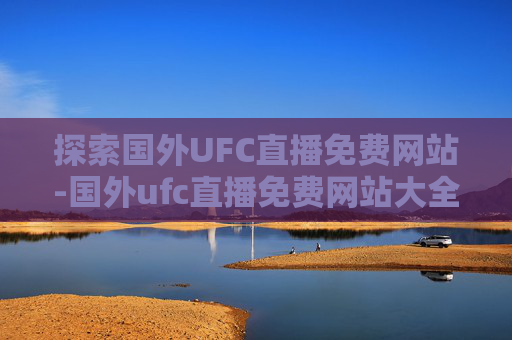 探索国外UFC直播免费网站-国外ufc直播免费网站大全