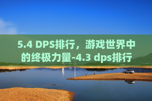 5.4 DPS排行，游戏世界中的终极力量-4.3 dps排行