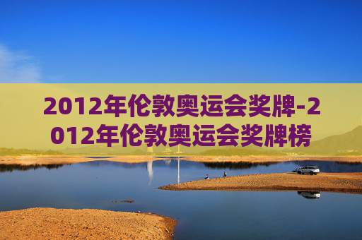 2012年伦敦奥运会奖牌-2012年伦敦奥运会奖牌榜
