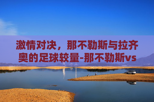 激情对决，那不勒斯与拉齐奥的足球较量-那不勒斯vs拉齐奥在线观看