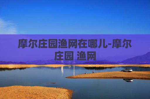 摩尔庄园渔网在哪儿-摩尔庄园 渔网