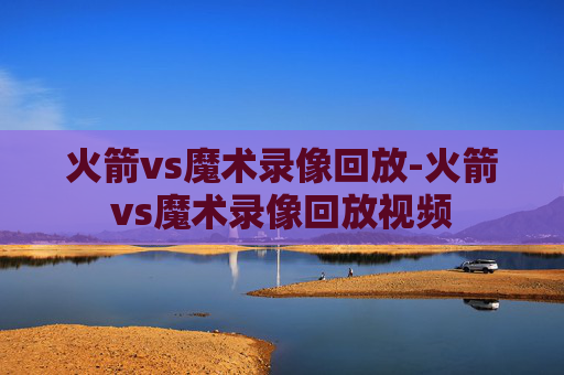 火箭vs魔术录像回放-火箭vs魔术录像回放视频
