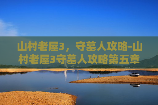 山村老屋3，守墓人攻略-山村老屋3守墓人攻略第五章牛头
