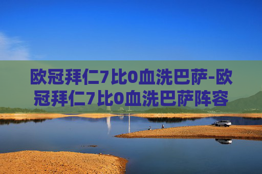 欧冠拜仁7比0血洗巴萨-欧冠拜仁7比0血洗巴萨阵容