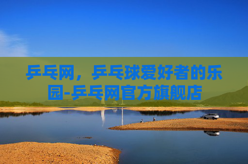 乒乓网，乒乓球爱好者的乐园-乒乓网官方旗舰店