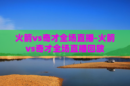 火箭vs奇才全场直播-火箭vs奇才全场直播回放