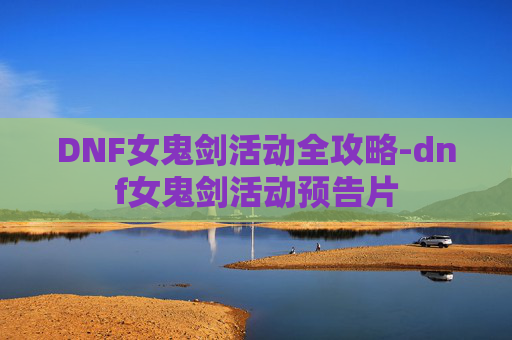 DNF女鬼剑活动全攻略-dnf女鬼剑活动预告片