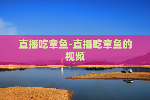 直播吃章鱼-直播吃章鱼的视频