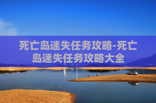 死亡岛迷失任务攻略-死亡岛迷失任务攻略大全