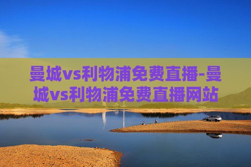 曼城vs利物浦免费直播-曼城vs利物浦免费直播网站