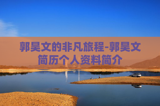 郭昊文的非凡旅程-郭昊文简历个人资料简介