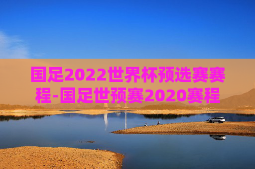国足2022世界杯预选赛赛程-国足世预赛2020赛程