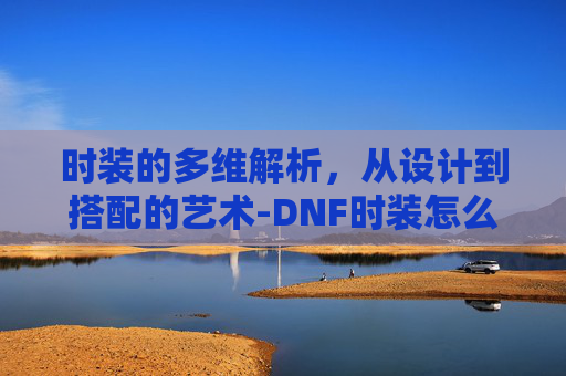 时装的多维解析，从设计到搭配的艺术-DNF时装怎么分解