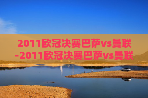 2011欧冠决赛巴萨vs曼联-2011欧冠决赛巴萨vs曼联首发
