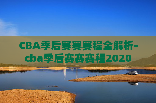 CBA季后赛赛赛程全解析-cba季后赛赛赛程2020