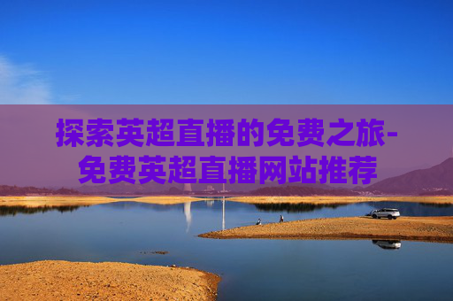 探索英超直播的免费之旅-免费英超直播网站推荐