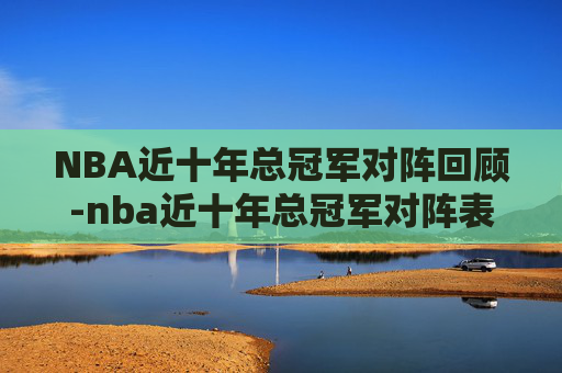 NBA近十年总冠军对阵回顾-nba近十年总冠军对阵表