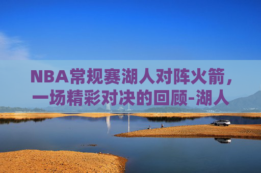 NBA常规赛湖人对阵火箭，一场精彩对决的回顾-湖人vs火箭常规赛回放
