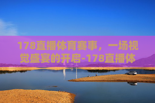 178直播体育赛事，一场视觉盛宴的开启-178直播体育赛事直播