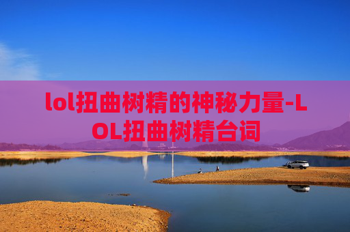 lol扭曲树精的神秘力量-LOL扭曲树精台词