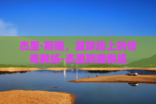 杰里·斯隆，篮球场上的传奇教练-杰里斯隆教练