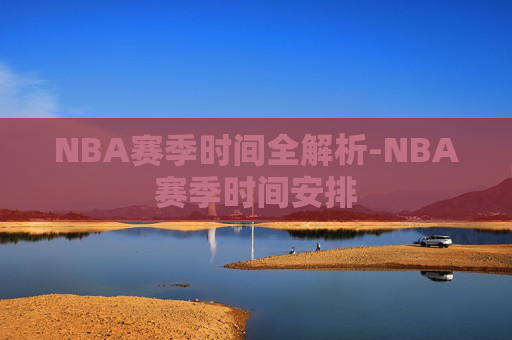 NBA赛季时间全解析-NBA赛季时间安排