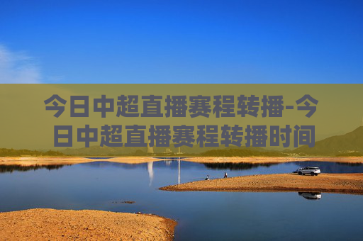 今日中超直播赛程转播-今日中超直播赛程转播时间